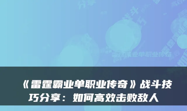 《雷霆霸业单职业传奇》战斗技巧分享：如何高效击败敌人