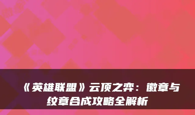 《英雄联盟》云顶之弈：徽章与纹章合成攻略全解析