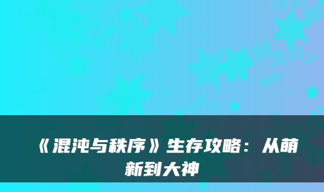《混沌与秩序》生存攻略:从萌新到大神