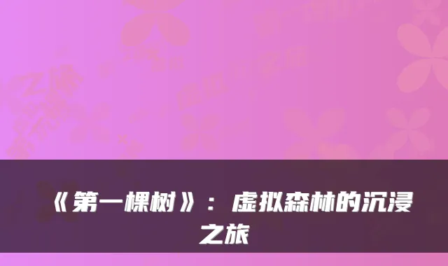 《第一棵树》：虚拟森林的沉浸之旅