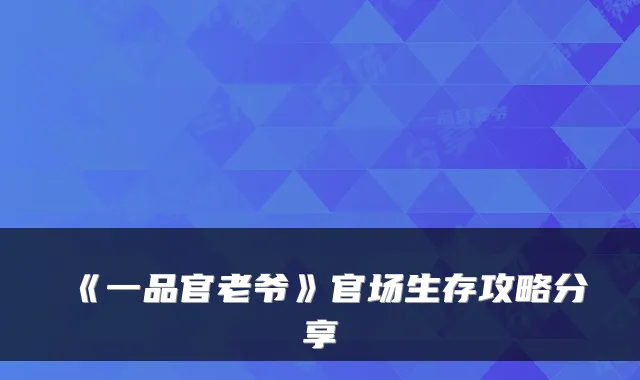 《一品官老爷》官场生存攻略分享