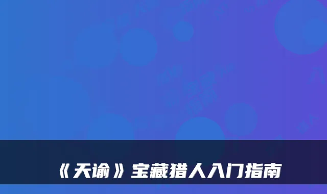 《天谕》宝藏猎人入门指南