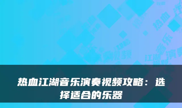 热血江湖音乐演奏视频攻略：选择适合的乐器