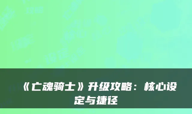 《亡魂骑士》升级攻略：核心设定与捷径