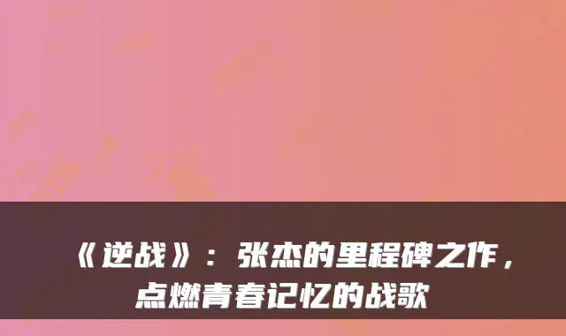 《逆战》：张杰的里程碑之作，点燃青春记忆的战歌