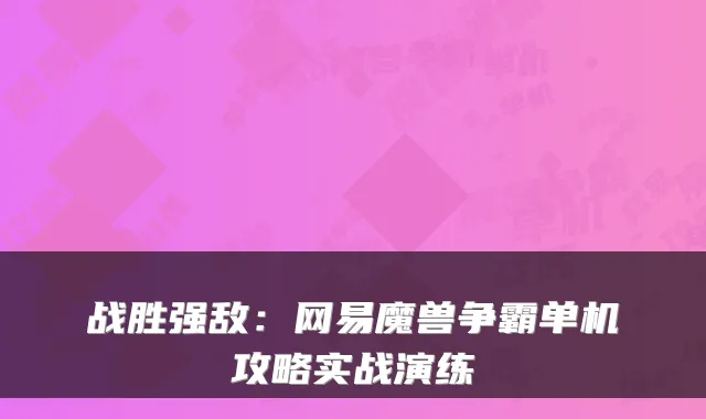 战胜强敌：网易魔兽争霸单机攻略实战演练