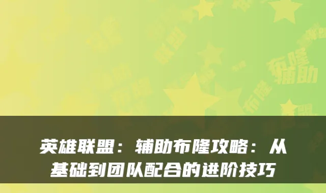 英雄联盟：辅助布隆攻略：从基础到团队配合的进阶技巧