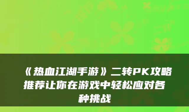 《热血江湖手游》二转PK攻略推荐让你在游戏中轻松应对各种挑战