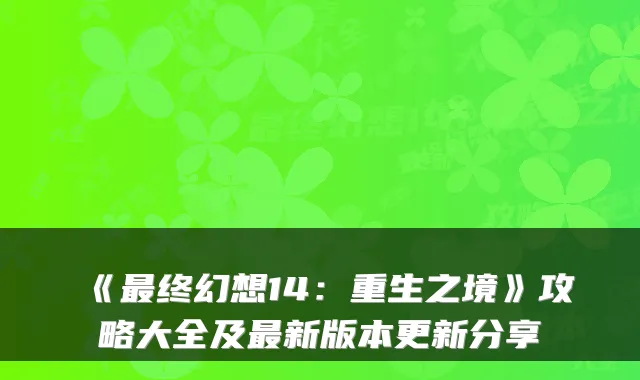 《终幻想14：重生之境》攻略大全及新版本更新分享