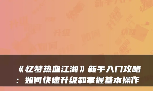《忆梦热血江湖》新手入门攻略：如何快速升级和掌握基本操作