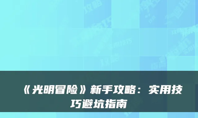 《光明冒险》新手攻略:实用技巧避坑指南