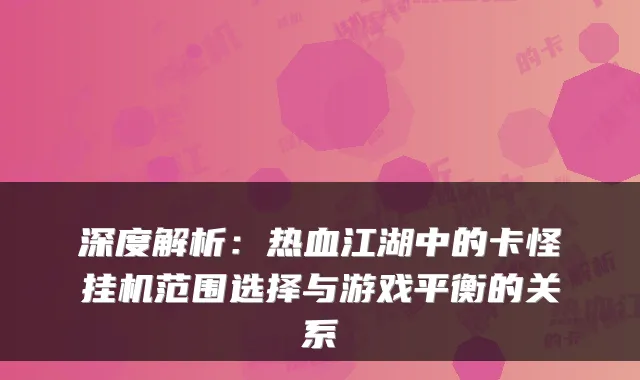 深度解析：热血江湖中的卡怪挂机范围选择与游戏平衡的关系