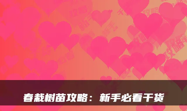 春栽树苗攻略：新手必看干货