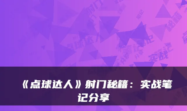 《点球达人》射门秘籍:实战笔记分享