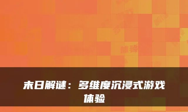 末日解谜：多维度沉浸式游戏体验