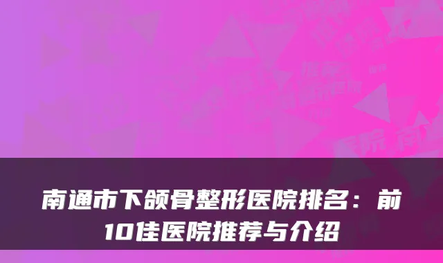 南通市下颌骨整形医院排名:前10佳医院推荐与介绍