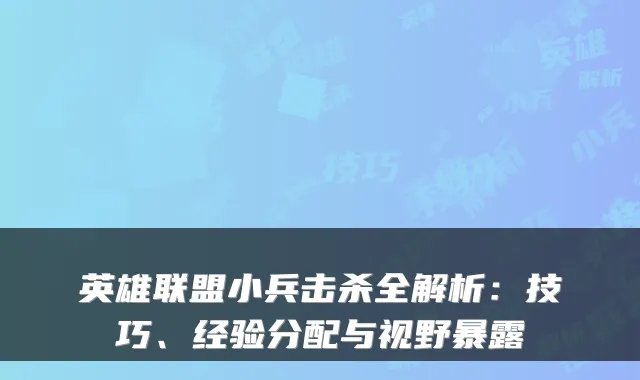 英雄联盟小兵击杀全解析：技巧、经验分配与视野暴露