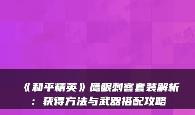 《和平精英》鹰眼刺客套装解析：获得方法与武器搭配攻略