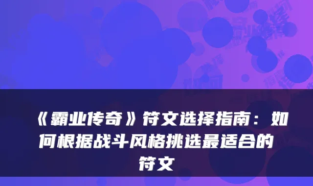 《霸业传奇》符文选择指南：如何根据战斗风格挑选适合的符文