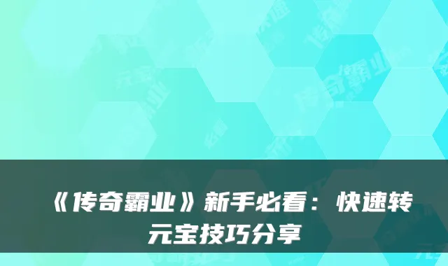 《传奇霸业》新手必看：快速转元宝技巧分享