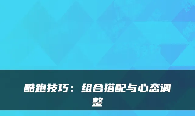 酷跑技巧：组合搭配与心态调整