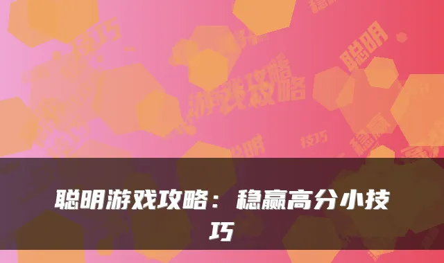 聪明游戏攻略：稳赢高分小技巧