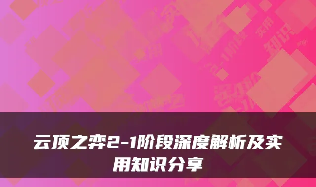 云顶之弈2-1阶段深度解析及实用知识分享
