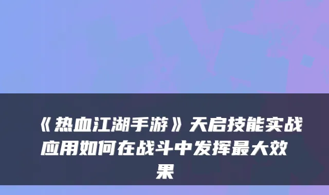 《热血江湖手游》天启技能实战应用如何在战斗中发挥大效果