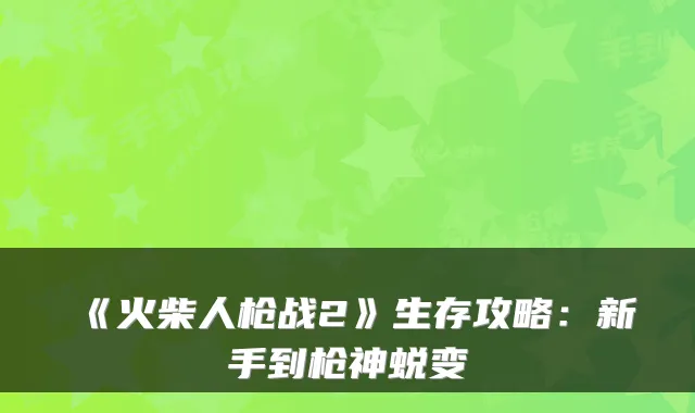 《火柴人枪战2》生存攻略：新手到枪神蜕变