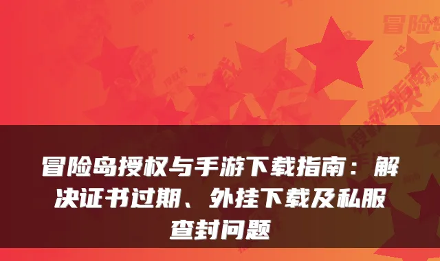 冒险岛授权与手游下载指南:解决证书过期、外挂下载及私服查封问题