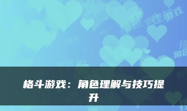 格斗游戏：角色理解与技巧提升