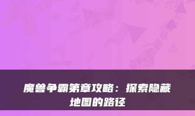 魔兽争霸第章攻略:探索隐藏地图的路径