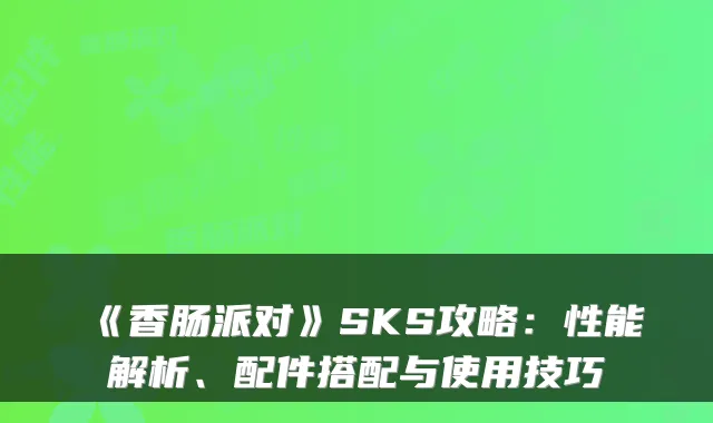 《香肠派对》SKS攻略：性能解析、配件搭配与使用技巧