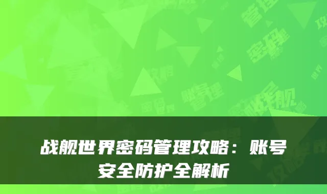 战舰世界密码管理攻略：账号安全防护全解析