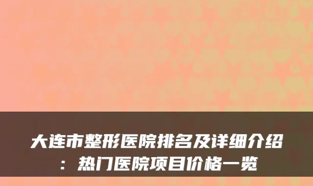 大连市整形医院排名及详细介绍:热门医院项目价格一览