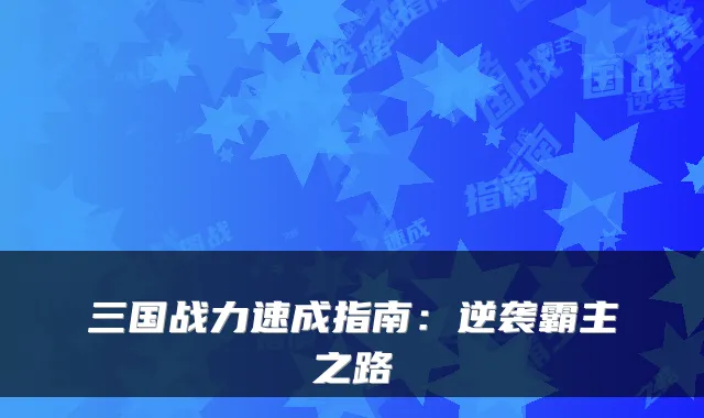 三国战力速成指南:逆袭霸主之路