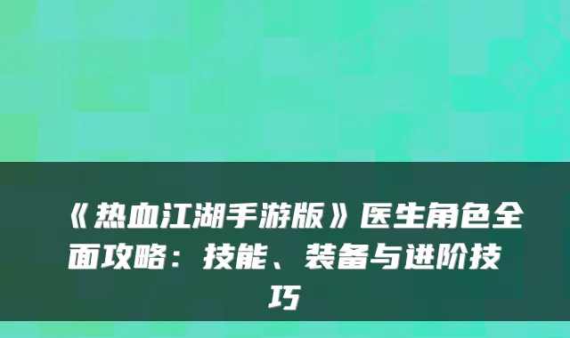 《热血江湖手游版》医生角色全面攻略：技能、装备与进阶技巧