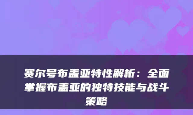 赛尔号布盖亚特性解析:全面掌握布盖亚的独特技能与战斗策略