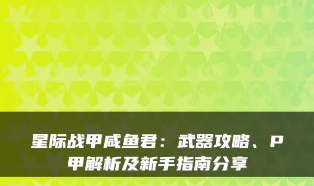 星际战甲咸鱼君：武器攻略、P甲解析及新手指南分享
