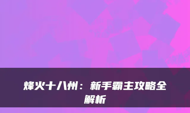 烽火十八州：新手霸主攻略全解析