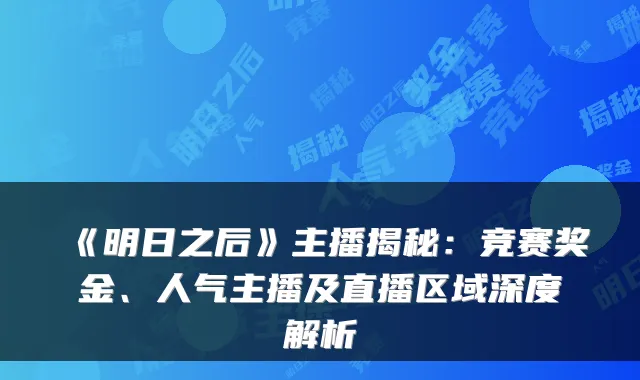 《明日之后》主播揭秘：竞赛奖金、人气主播及直播区域深度解析