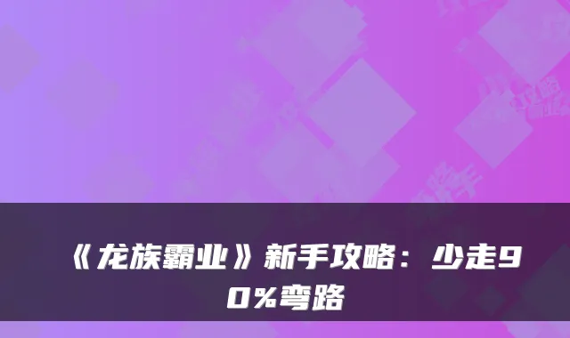 《龙族霸业》新手攻略：少走90%弯路
