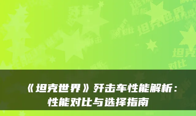 《坦克世界》歼击车性能解析：性能对比与选择指南