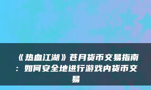 《热血江湖》苍月货币交易指南:如何安全地进行游戏内货币交易