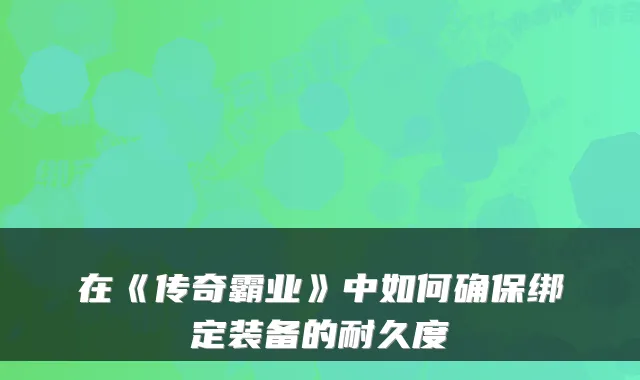 在《传奇霸业》中如何绑定装备的耐久度