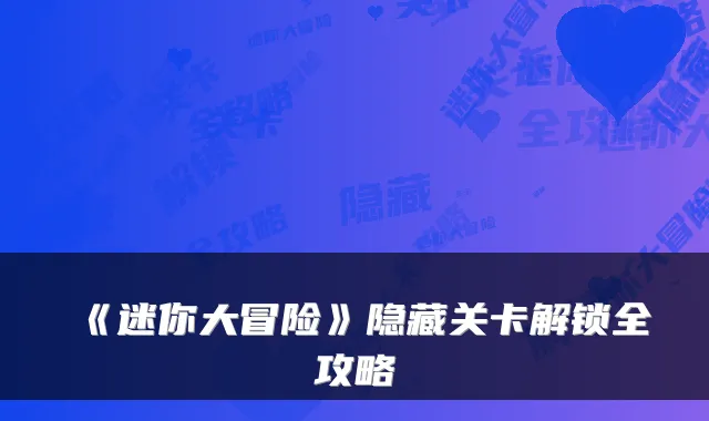 《迷你大冒险》隐藏关卡解锁全攻略