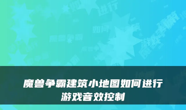 魔兽争霸建筑小地图如何进行游戏音效控制