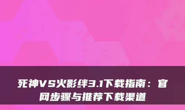 死神VS火影绊3.1下载指南：官网步骤与推荐下载渠道