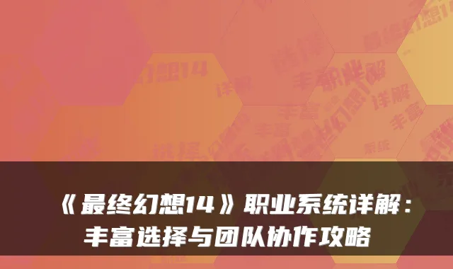 《最终幻想14》职业系统详解：丰富选择与团队协作攻略