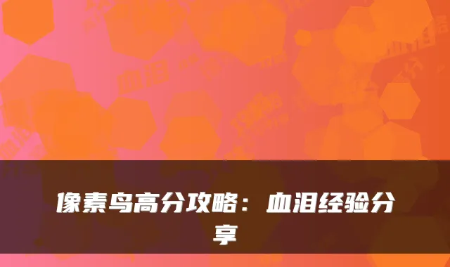 像素鸟高分攻略：血泪经验分享